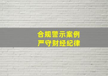 合规警示案例 严守财经纪律